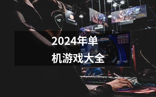 2024年单机游戏大全-第1张-游戏资讯-丘大网