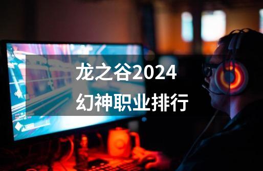 龙之谷2024幻神职业排行-第1张-游戏资讯-丘大网